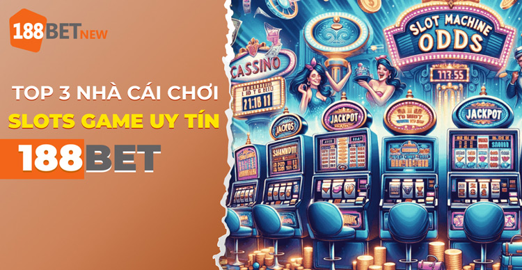 Top 3 nhà cái chơi Slots Game uy tín nhất hiện nay: Chơi là nổ khủng