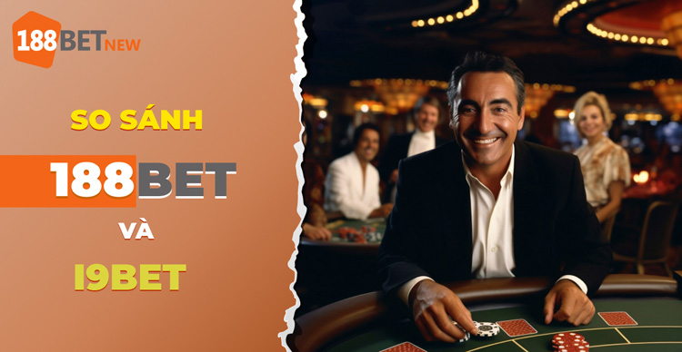 So sánh 188Bet và i9bet: Nhà cái nào mang đến ưu đãi tốt hơn?